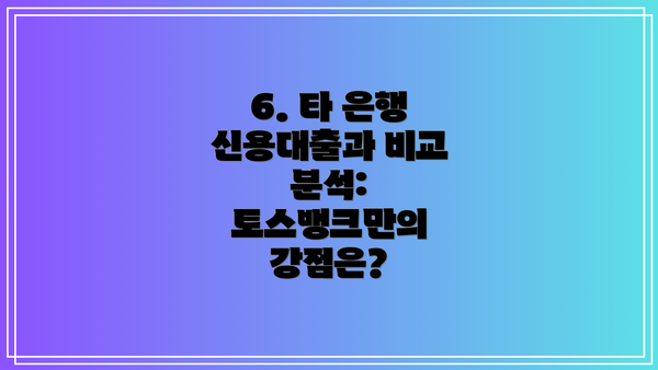 6. 타 은행 신용대출과 비교 분석: 토스뱅크만의 강점은?
