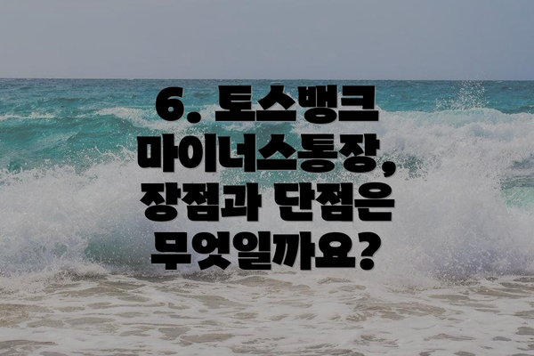 6. 토스뱅크 마이너스통장, 장점과 단점은 무엇일까요?