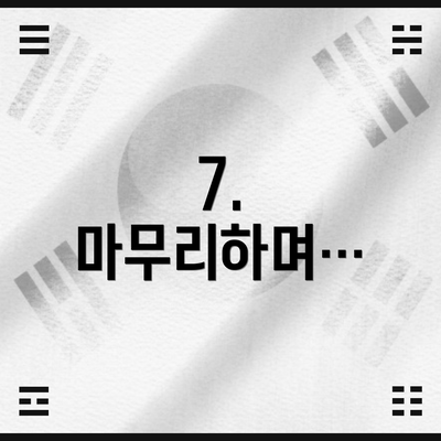 7.  마무리하며…