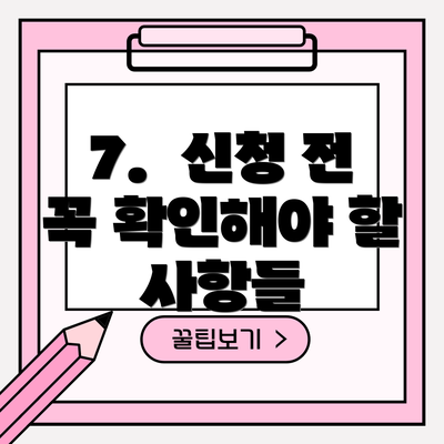7.  신청 전 꼭 확인해야 할 사항들
