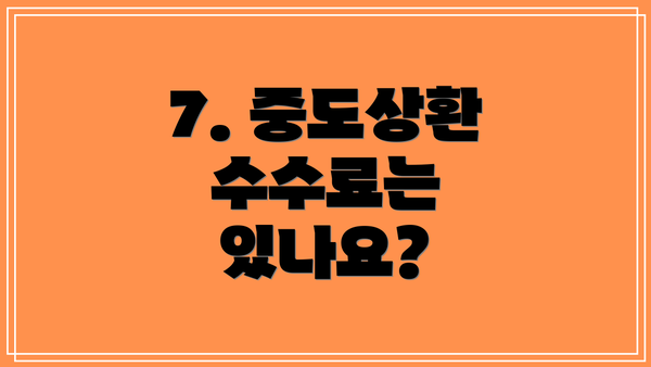 7. 중도상환 수수료는 있나요?