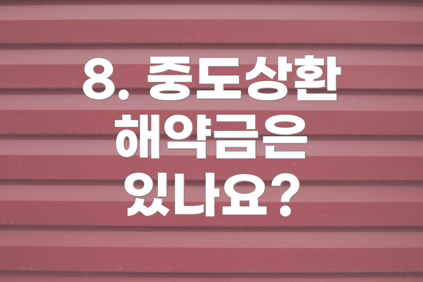8. 중도상환 해약금은 있나요?