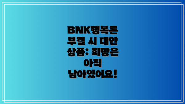 BNK행복론 부결 시 대안 상품: 희망은 아직 남아있어요!