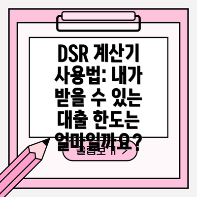 DSR 계산기 사용법: 내가 받을 수 있는 대출 한도는 얼마일까요?