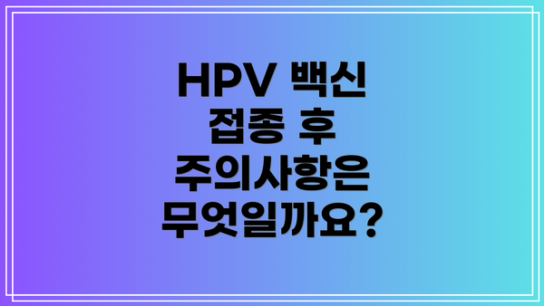 HPV 백신 접종 후 주의사항은 무엇일까요?