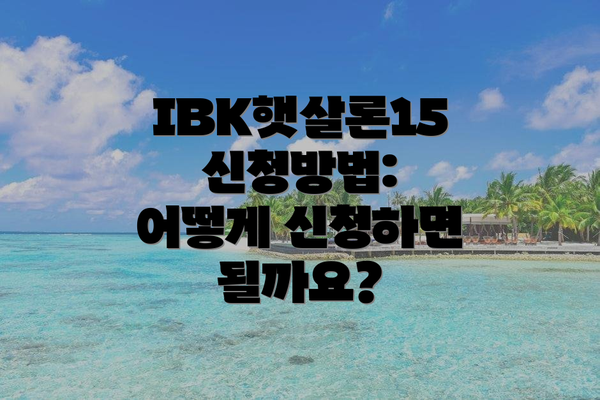 IBK햇살론15 신청방법: 어떻게 신청하면 될까요?
