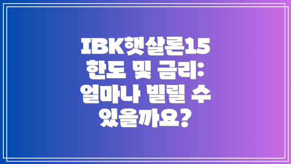 IBK햇살론15 한도 및 금리: 얼마나 빌릴 수 있을까요?