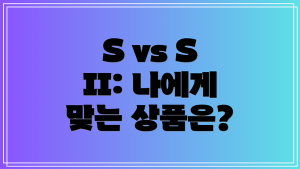 S vs S II: 나에게 맞는 상품은?
