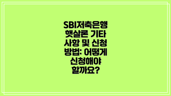 SBI저축은행 햇살론 기타 사항 및 신청 방법: 어떻게 신청해야 할까요?