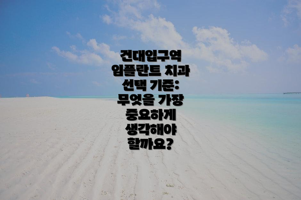 건대입구역 임플란트 치과 선택 기준: 무엇을 가장 중요하게 생각해야 할까요?