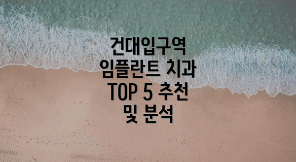 건대입구역 임플란트 치과 TOP 5 추천 및 분석