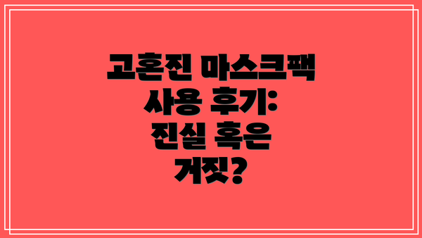 고혼진 마스크팩 사용 후기: 진실 혹은 거짓?