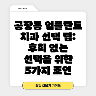 공항동 임플란트 치과 선택 팁:  후회 없는 선택을 위한 5가지 조언
