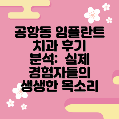 공항동 임플란트 치과 후기 분석:  실제 경험자들의 생생한 목소리