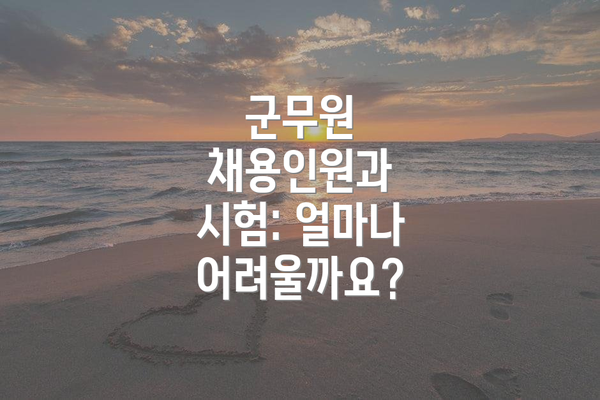 군무원 채용인원과 시험: 얼마나 어려울까요?