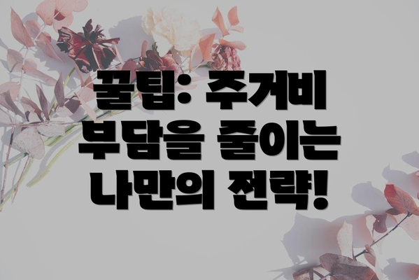 꿀팁: 주거비 부담을 줄이는 나만의 전략!