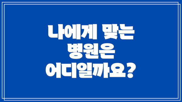 나에게 맞는 병원은 어디일까요?