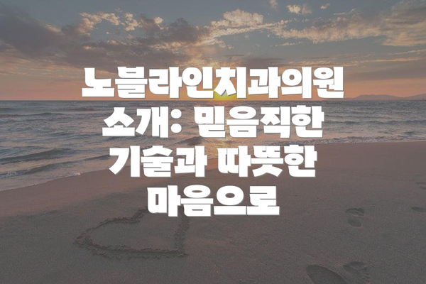 노블라인치과의원 소개: 믿음직한 기술과 따뜻한 마음으로