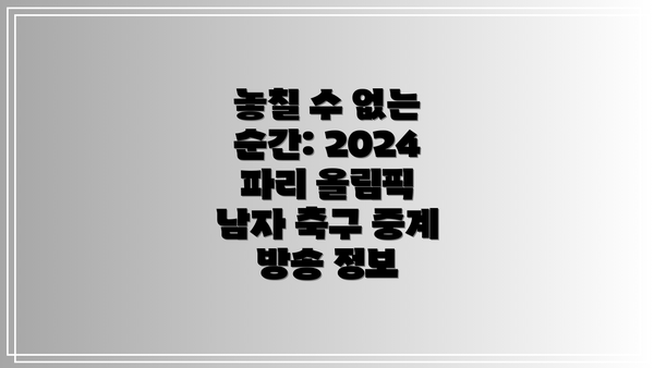 놓칠 수 없는 순간: 2024 파리 올림픽 남자 축구 중계 방송 정보