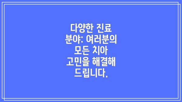 다양한 진료 분야: 여러분의 모든 치아 고민을 해결해 드립니다.