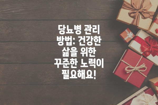 당뇨병 관리 방법: 건강한 삶을 위한 꾸준한 노력이 필요해요!