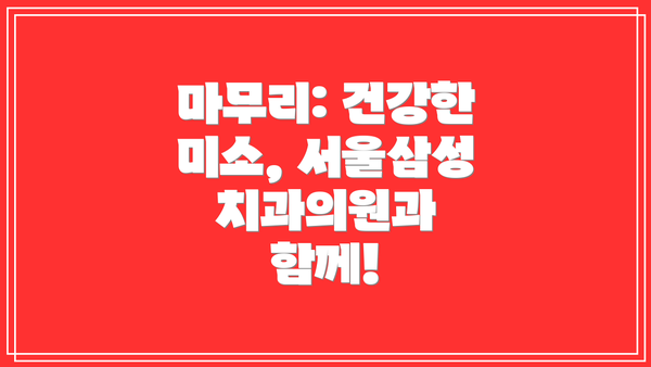 마무리: 건강한 미소, 서울삼성치과의원과 함께!