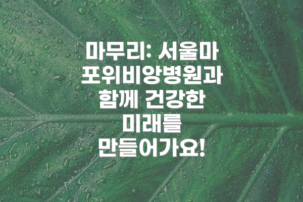 마무리: 서울마포위비앙병원과 함께 건강한 미래를 만들어가요!