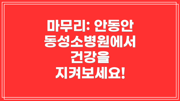 마무리: 안동안동성소병원에서 건강을 지켜보세요!