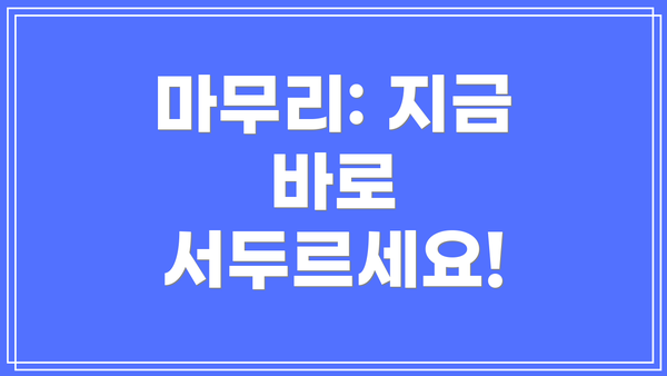 마무리: 지금 바로 서두르세요!