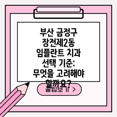 부산 금정구 장전제2동 임플란트 치과 선택 기준: 무엇을 고려해야 할까요?