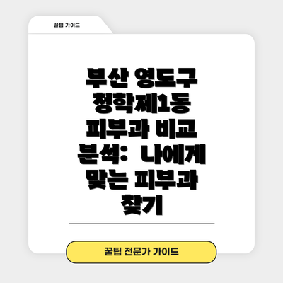 부산 영도구 청학제1동 피부과 비교 분석:  나에게 맞는 피부과 찾기