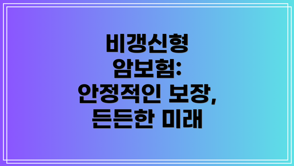 비갱신형 암보험: 안정적인 보장, 든든한 미래
