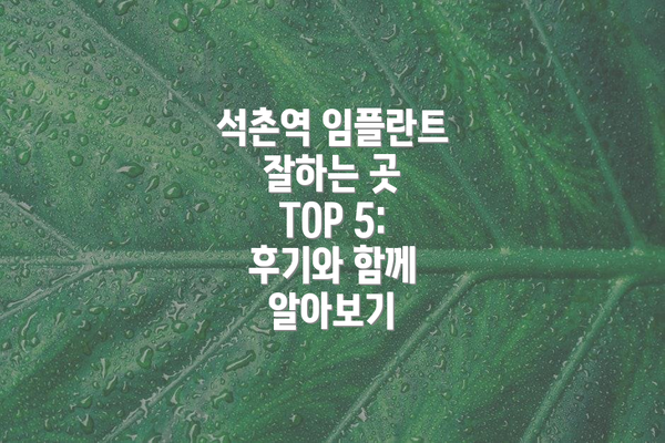 석촌역 임플란트 잘하는 곳 TOP 5: 후기와 함께 알아보기