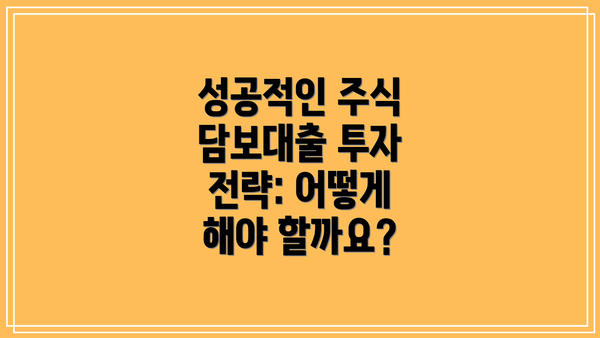 성공적인 주식 담보대출 투자 전략: 어떻게 해야 할까요?