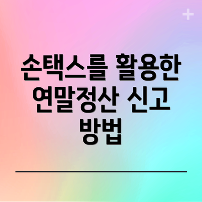 손택스를 활용한 연말정산 신고 방법