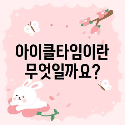 아이클타임이란 무엇일까요?