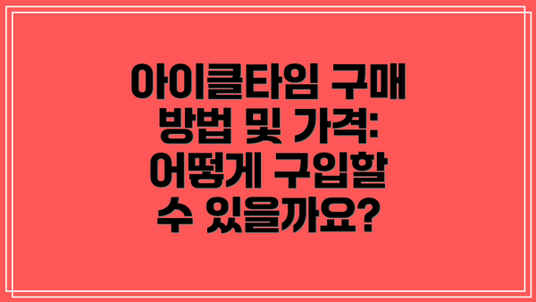 아이클타임 구매 방법 및 가격: 어떻게 구입할 수 있을까요?