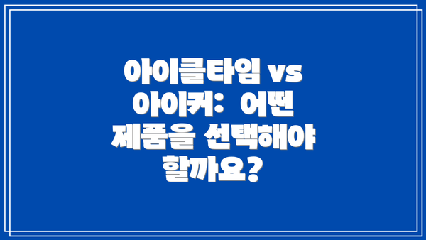 아이클타임 vs 아이커:  어떤 제품을 선택해야 할까요?