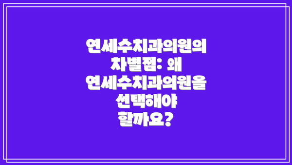 연세수치과의원의 차별점: 왜 연세수치과의원을 선택해야 할까요?