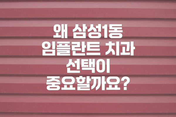 왜 삼성1동 임플란트 치과 선택이 중요할까요?