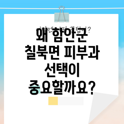 왜 함안군 칠북면 피부과 선택이 중요할까요?