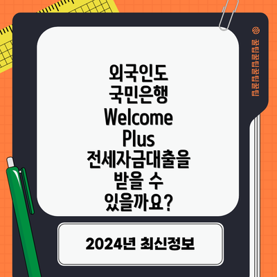 외국인도 국민은행 Welcome Plus 전세자금대출을 받을 수 있을까요?