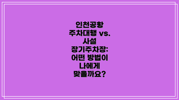 인천공항 주차대행 vs. 사설 장기주차장:  어떤 방법이 나에게 맞을까요?