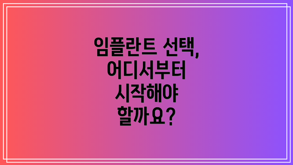 임플란트 선택, 어디서부터 시작해야 할까요?
