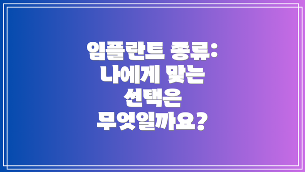 임플란트 종류: 나에게 맞는 선택은 무엇일까요?