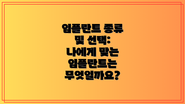 임플란트 종류 및 선택: 나에게 맞는 임플란트는 무엇일까요?