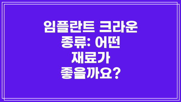 임플란트 크라운 종류: 어떤 재료가 좋을까요?