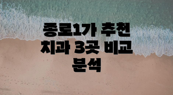 종로1가 추천 치과 3곳 비교 분석