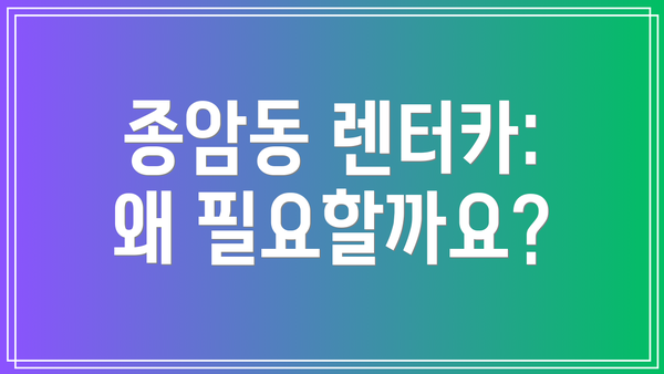 종암동 렌터카: 왜 필요할까요?