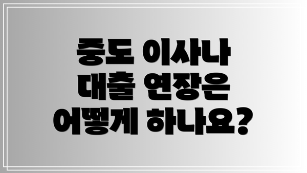 중도 이사나 대출 연장은 어떻게 하나요?